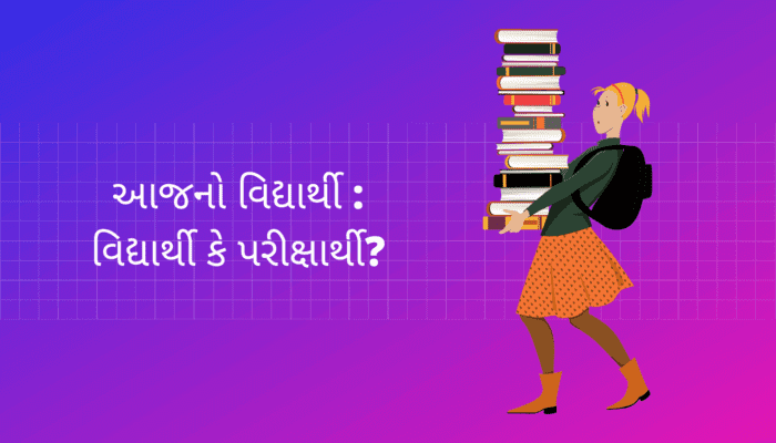 આજનો વિદ્યાર્થી: વિદ્યાર્થી કે પરીક્ષાર્થી?  Today’s Student Essay in Gujarati